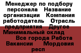 Менеджер по подбору персонала › Название организации ­ Компания-работодатель › Отрасль предприятия ­ Другое › Минимальный оклад ­ 30 000 - Все города Работа » Вакансии   . Мордовия респ.